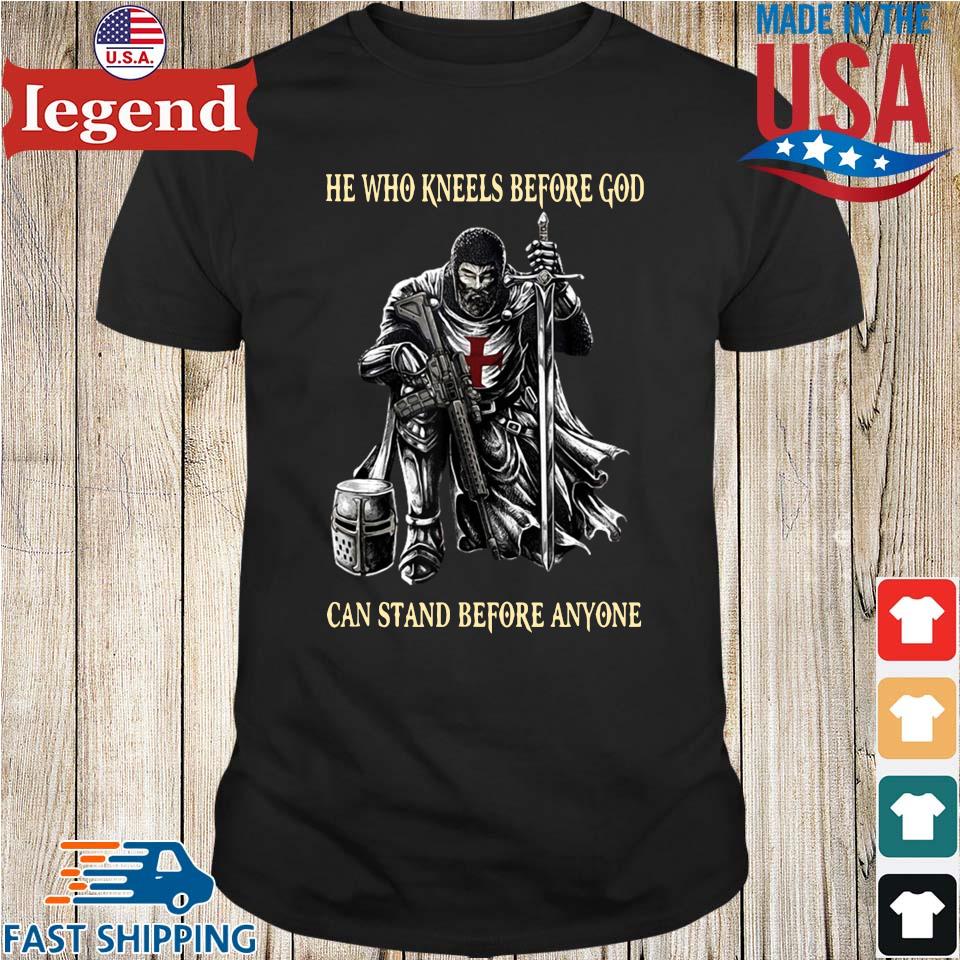 He who kneels before god can stand before anyone shirt