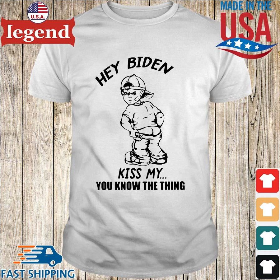 Hey Biden kiss my you know the thing shirt