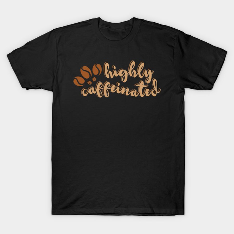 Highly Caffeinated T-shirt, Hoodie, SweatShirt, Long Sleeve