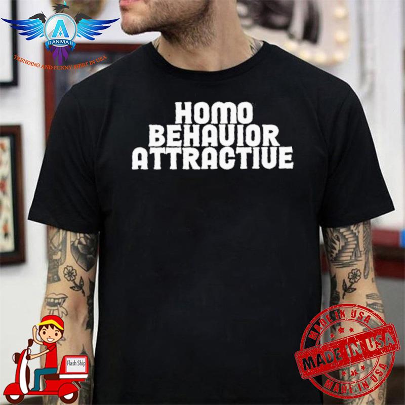 Homo Behavior Attractive shirt