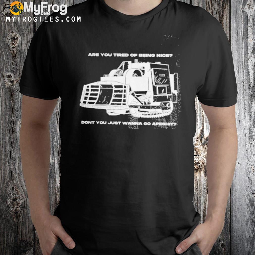 Honk honk killdozer commutiny are you tired of being nice don't you just wanna go apeshit shirt