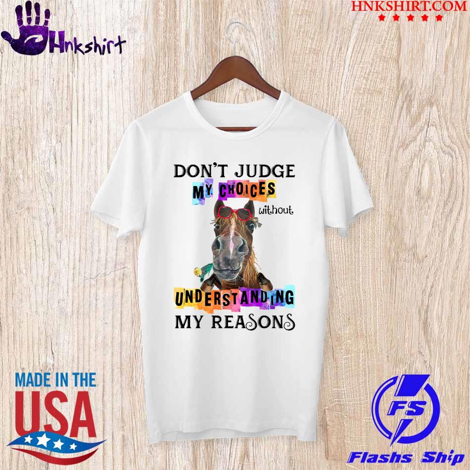 Horse don't Judge my Choices without Understanding my reasons shirt