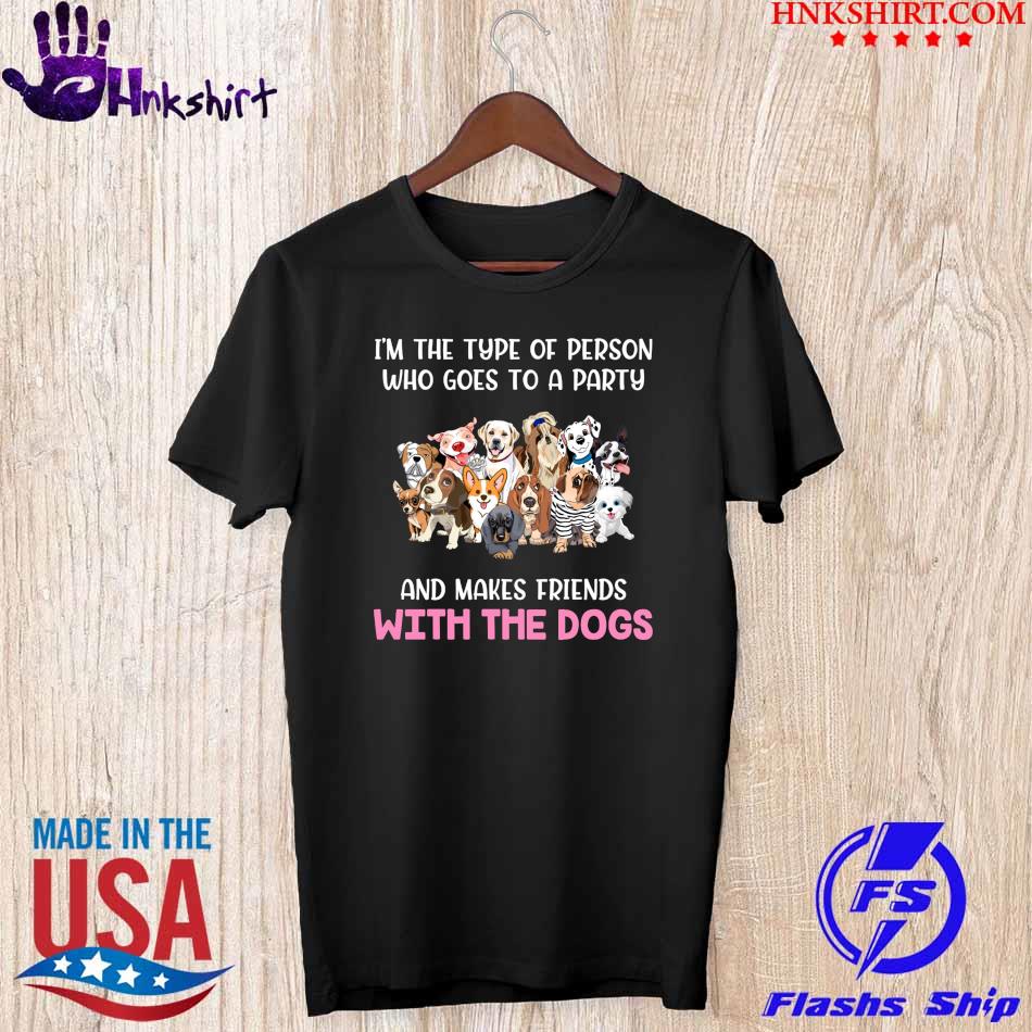 Hot I'm the type of person who goes to a party and makes Friends with the Dogs shirt