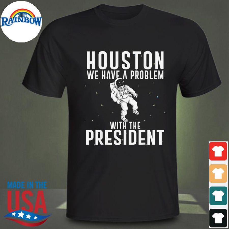 Houston we have a problem with the president anti biden shirt