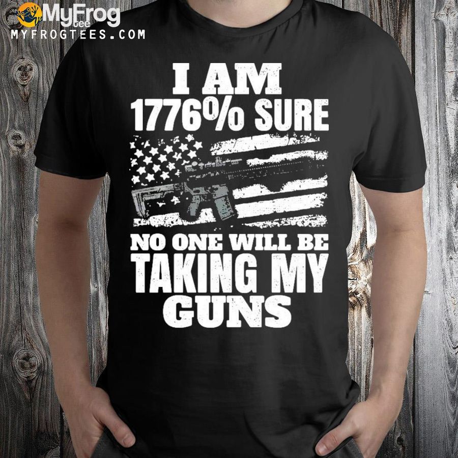 I Am 1776% Sure No One Will Be Taking My Guns T-shirt