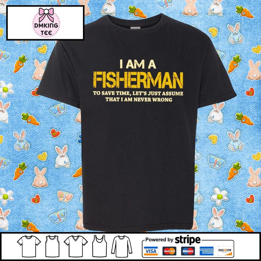 I Am A Fisherman To Save Time Let's Just Assume Shirt