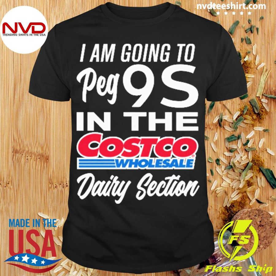 I Am Going To Peg 9S In The Costco Wholesale Dairy Section Shirt