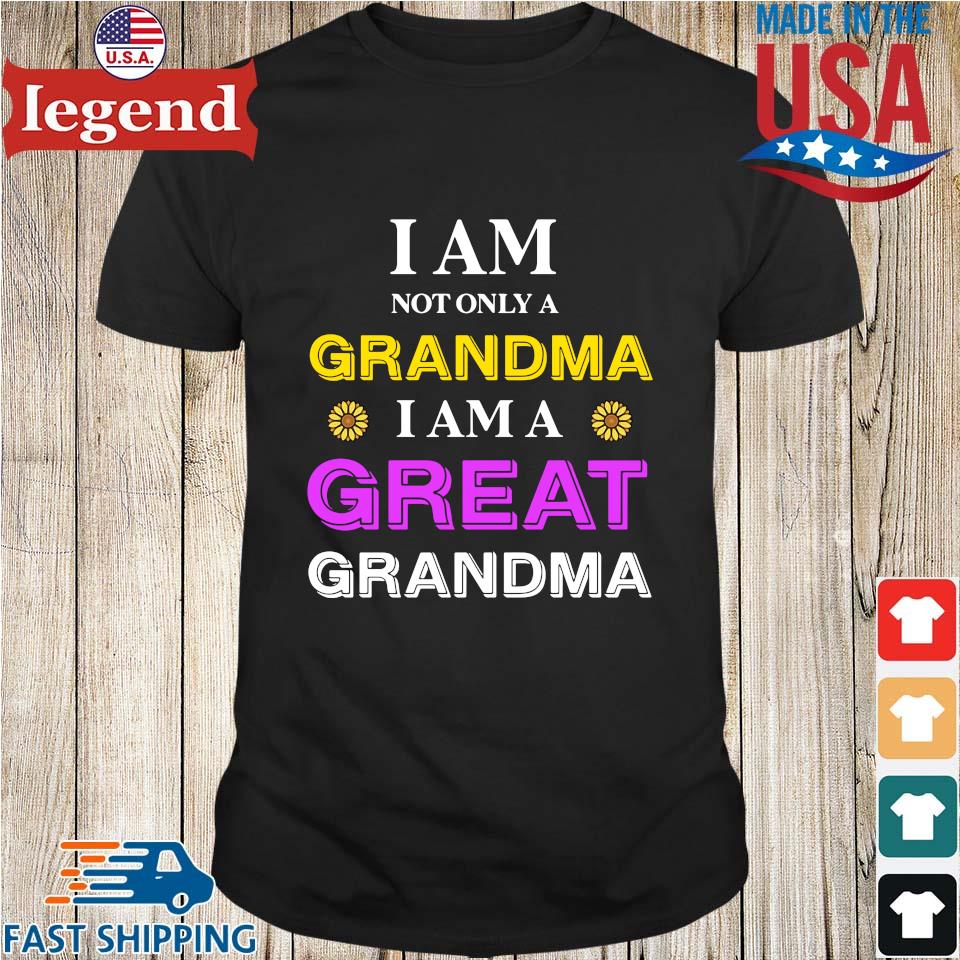 I am not only a grandma I am a great grandma shirt