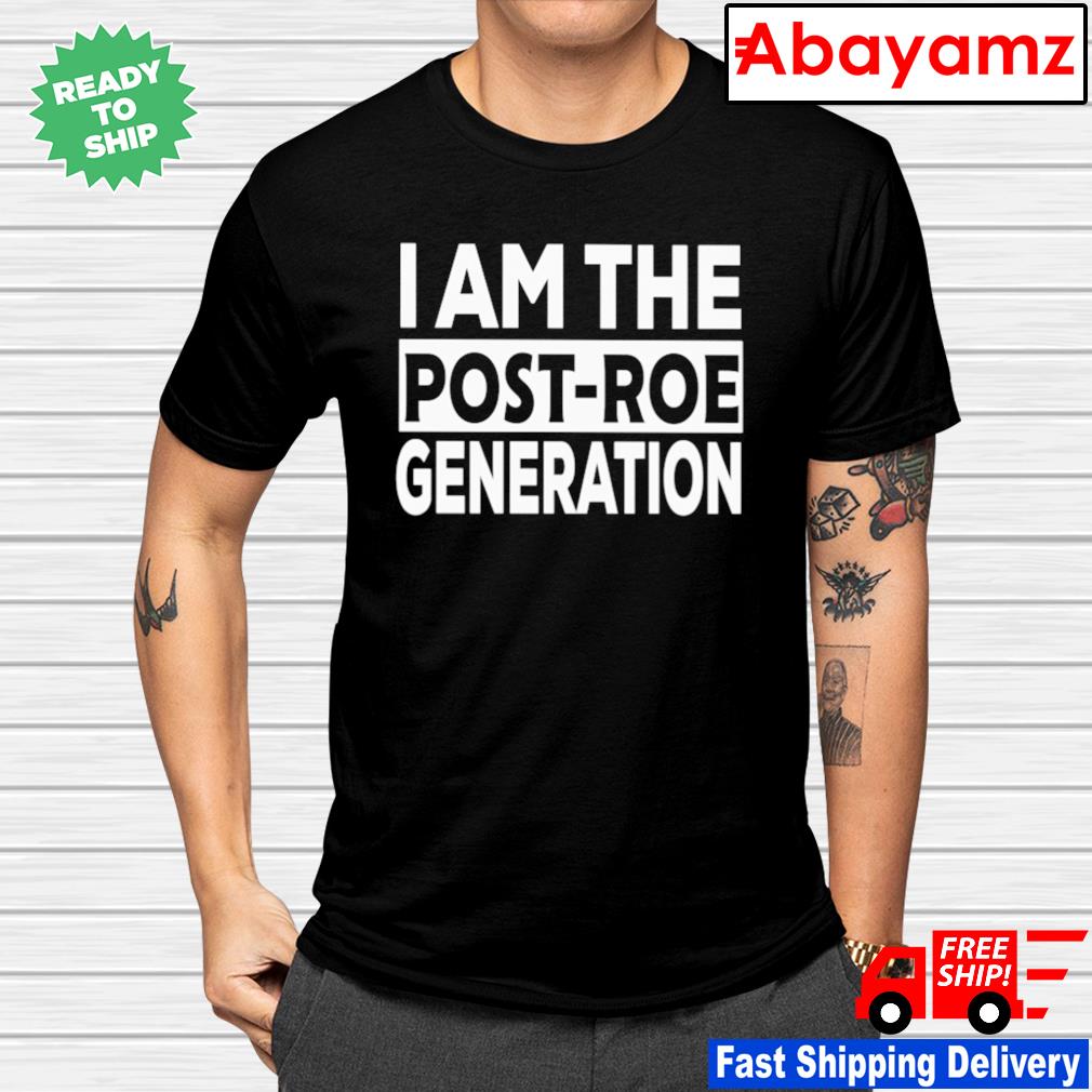 I Am The Post-Roe Generation shirt