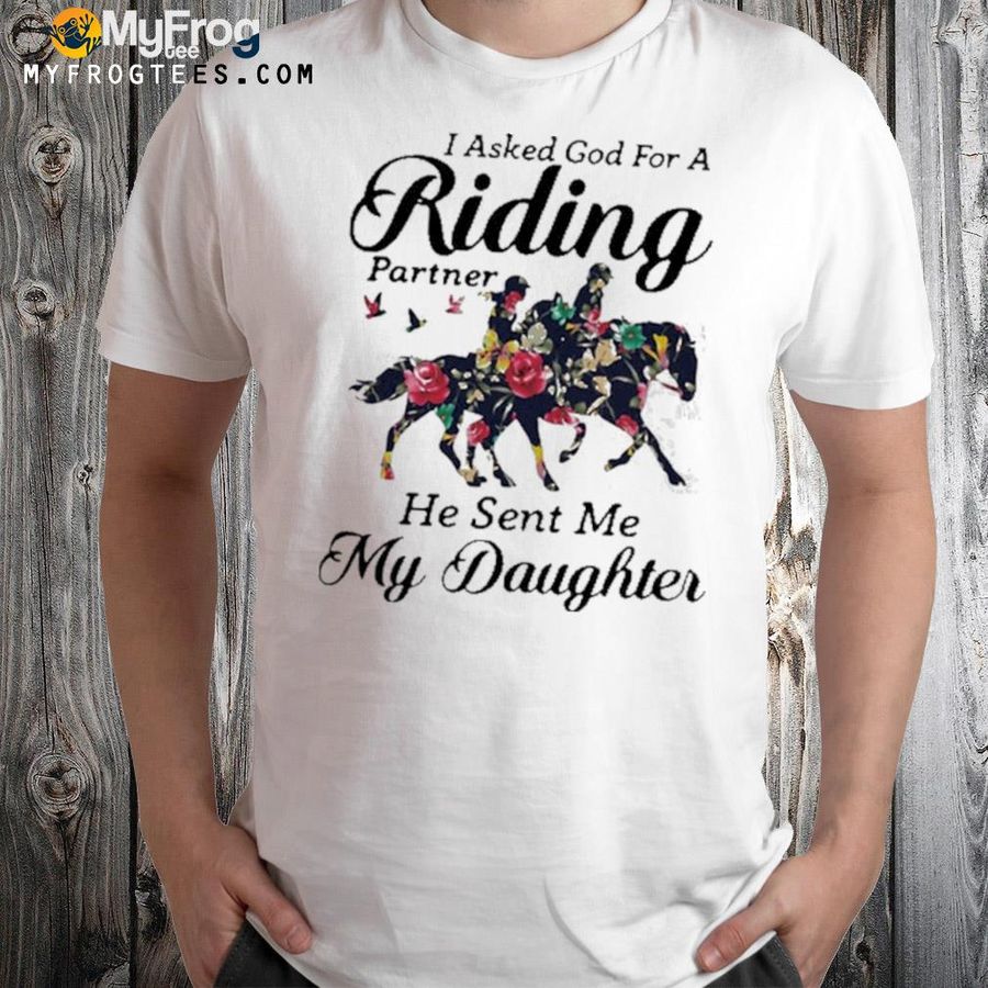 I asked god for a riding partner he sent me my daughter horse shirt
