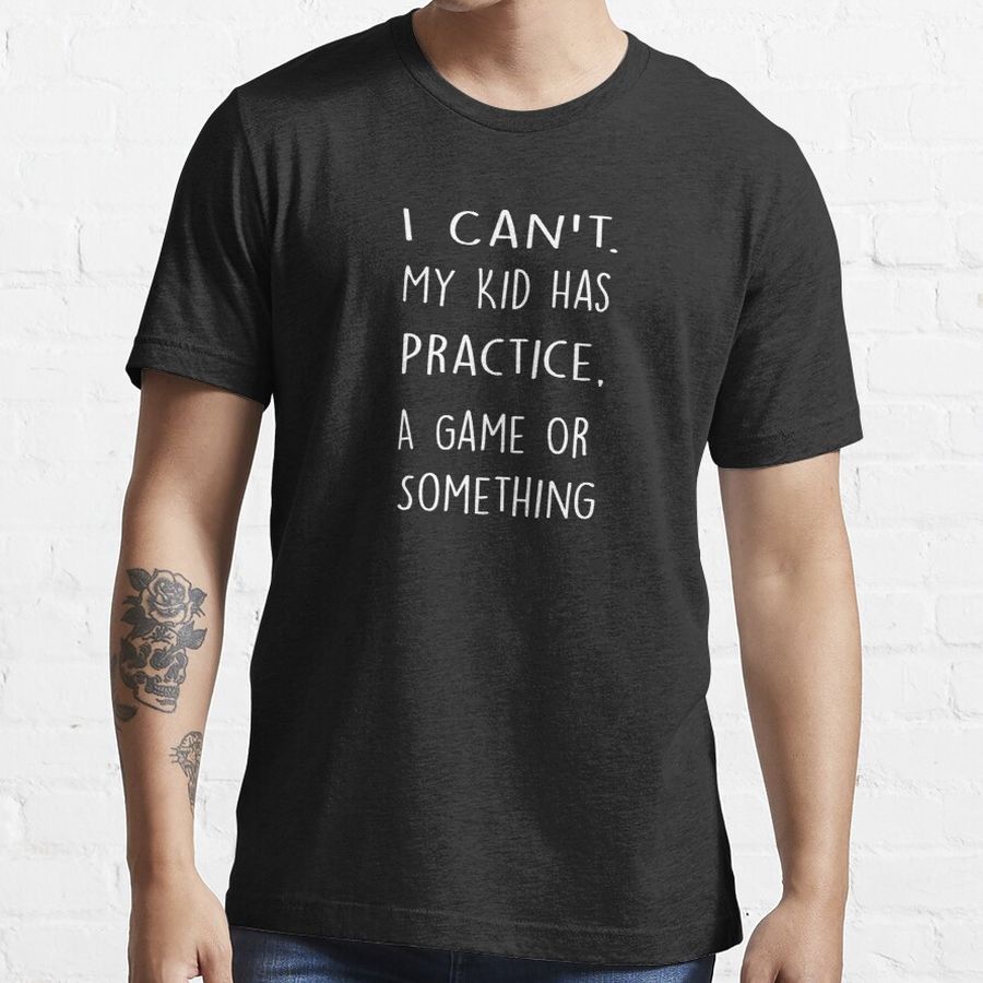 I Cant My Kid Has Practice A Game Or Something T Shirt Funny Best Mom Tee Mothers Day Tee Essential T-Shirt