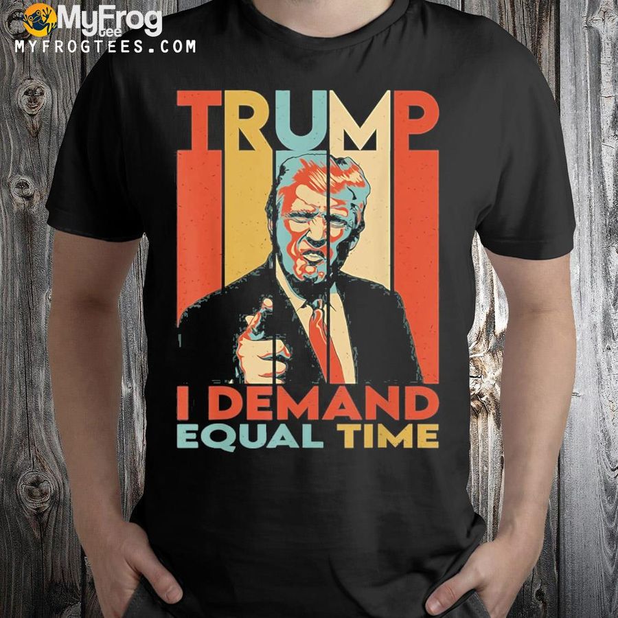 I demand equal time Trump shirt
