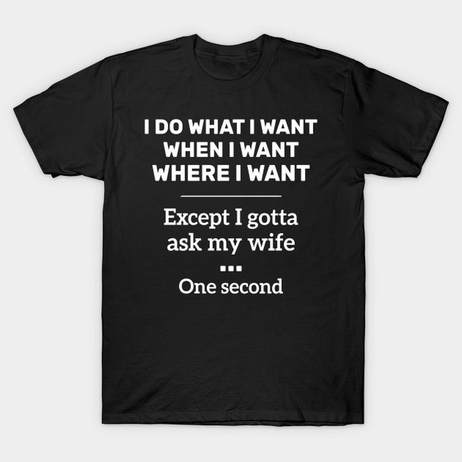 I Do What I want When I want Where I Want Except I Gotta Ask my wife for Husband T-shirt, Hoodie, SweatShirt, Long Sleeve