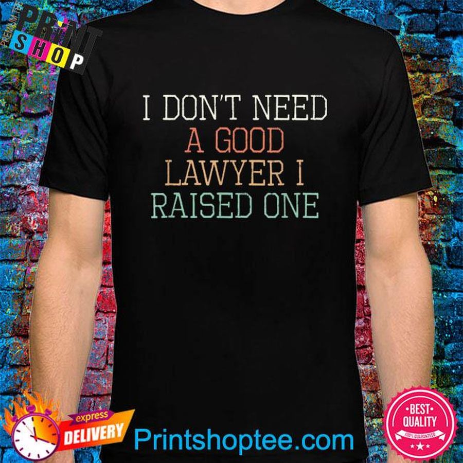 I don't need a good lawyer I raised one shirt