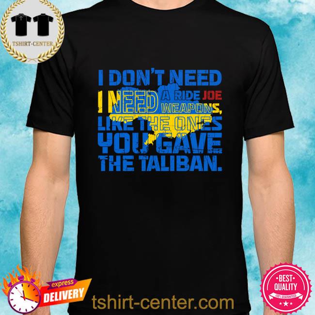 I don't need I need a ride joe weapons like the ones you game the taliban shirt