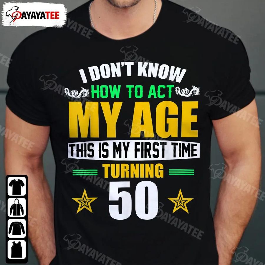 I Don'T Know How To Act My Age This Is My First Time Turning 50Th Birthday Shirt