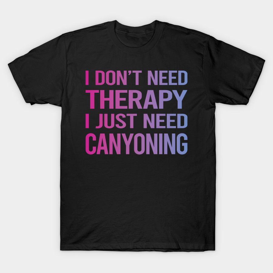 I Dont Need Therapy Canyoning Canyoneering T-shirt, Hoodie, SweatShirt, Long Sleeve