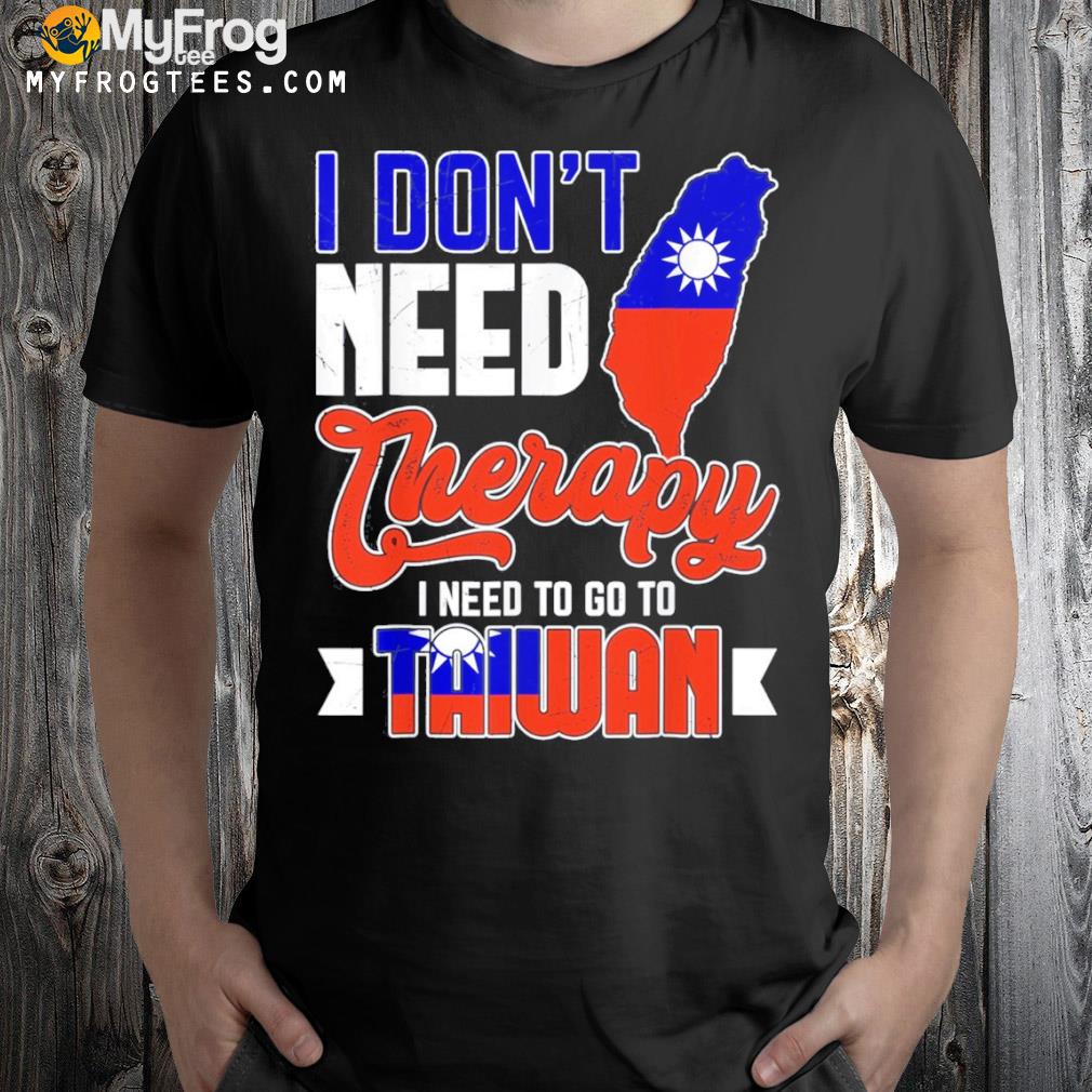 I Don’t Need Therapy I Just Need To Go To Taiwan Taiwanese Shirt