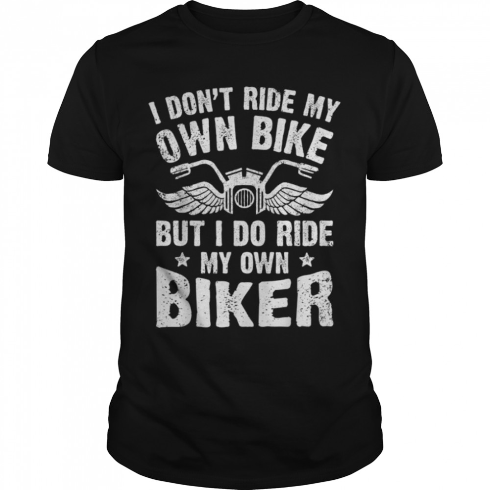 I Don't Ride My Own Bike But I Do Ride My Own Biker Funny T-Shirt B07YK6MB7F