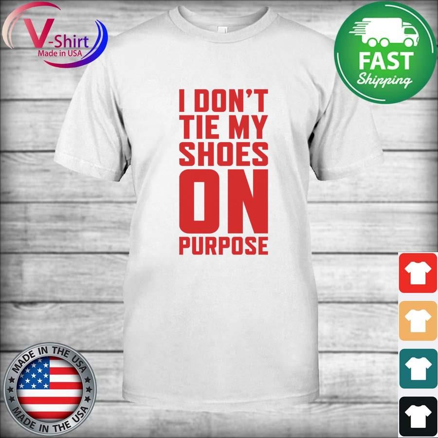 I Don’t Tie My Shoes On Purpose shirt