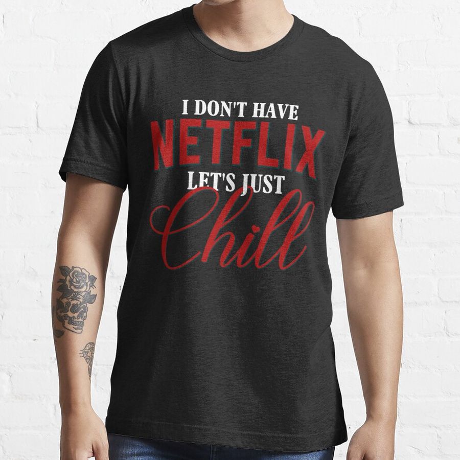 I don't have Netflix, Let's just chill... Essential T-Shirt