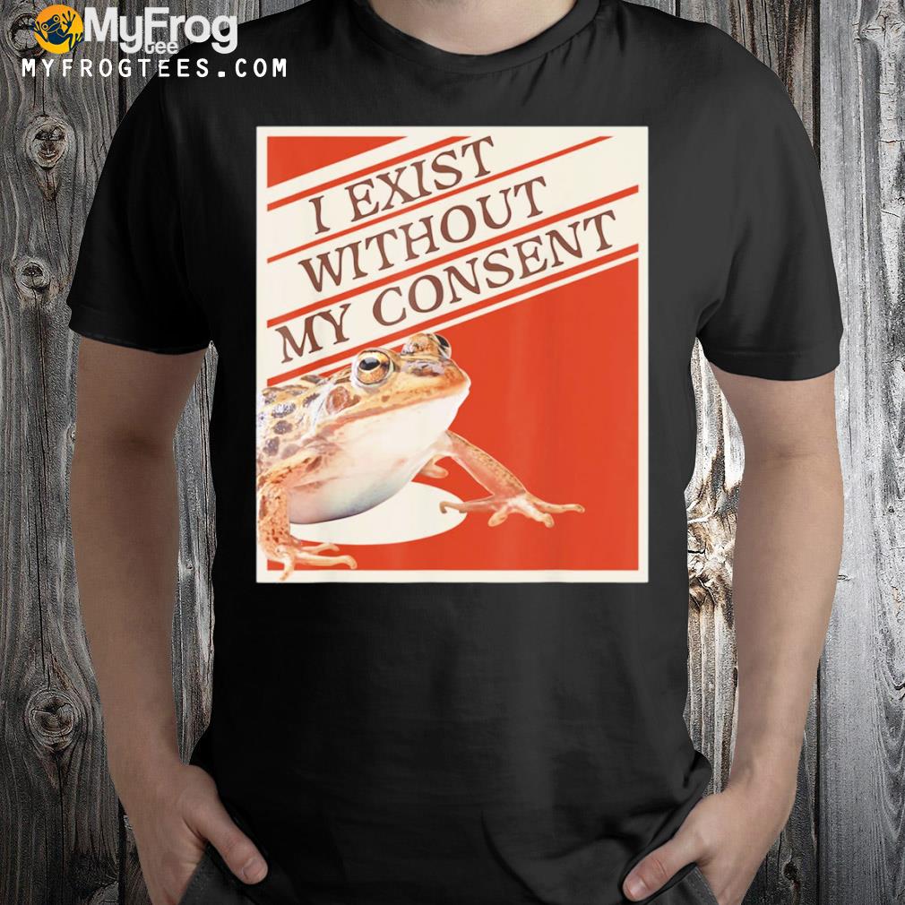 I Exist Without My Consent 2022 T-Shirt