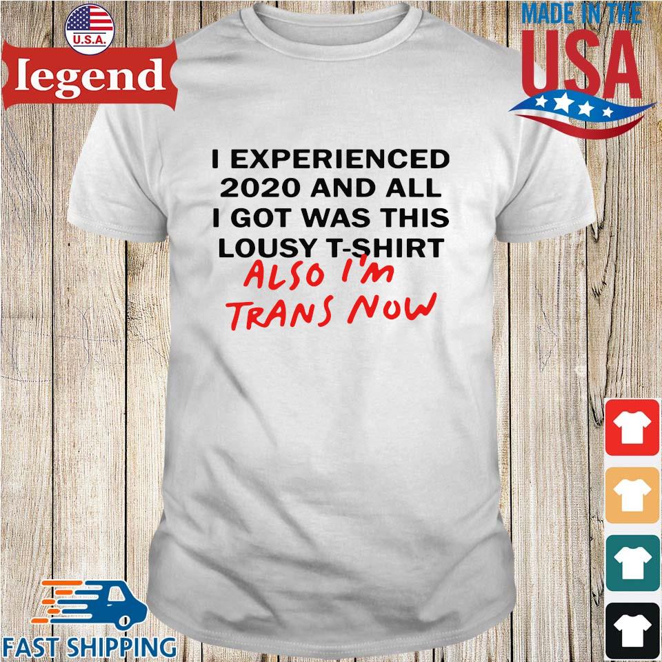 I Experienced 2020 And All I Got Was This Lousy T Shirt Also I’m Trans Now Shirt