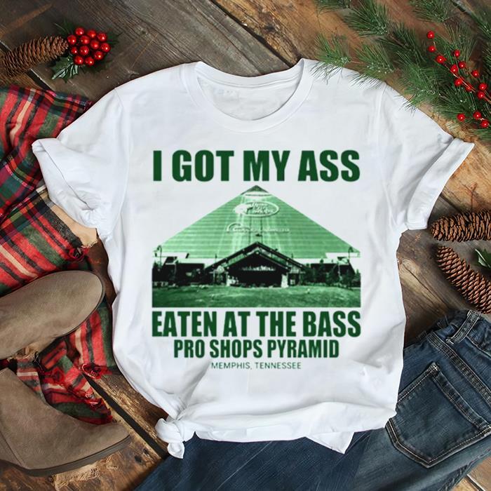 I Got My Ass Eaten At The Bass Pro Shops Pyramid shirt