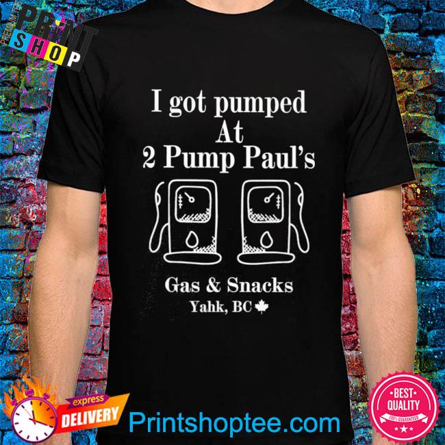 I got pumped at 2 pump paul's gas and snacks shirt