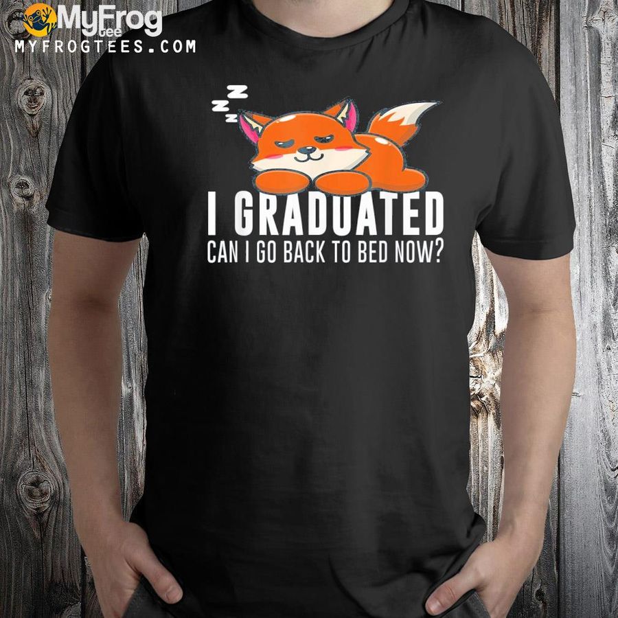 I graduated can I go back to bed now fox graduation shirt