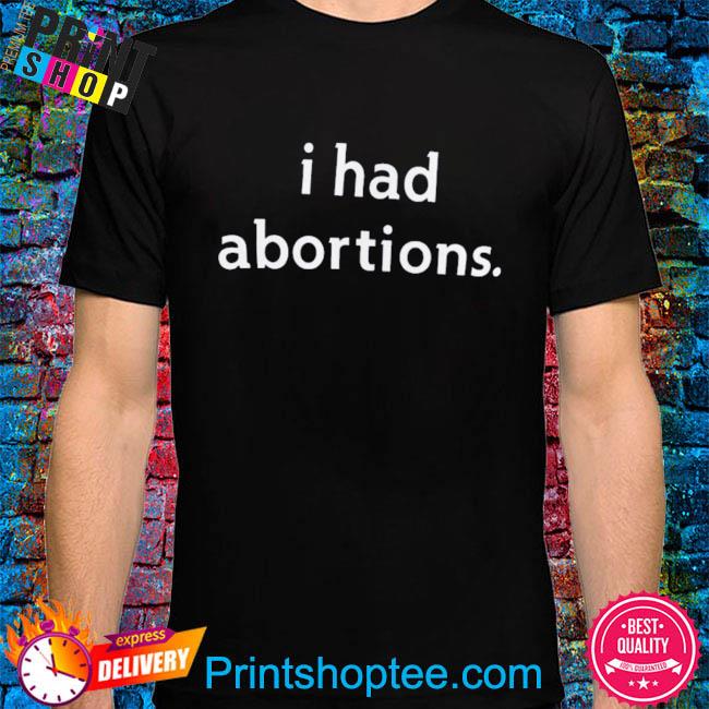 I had abortions shirt