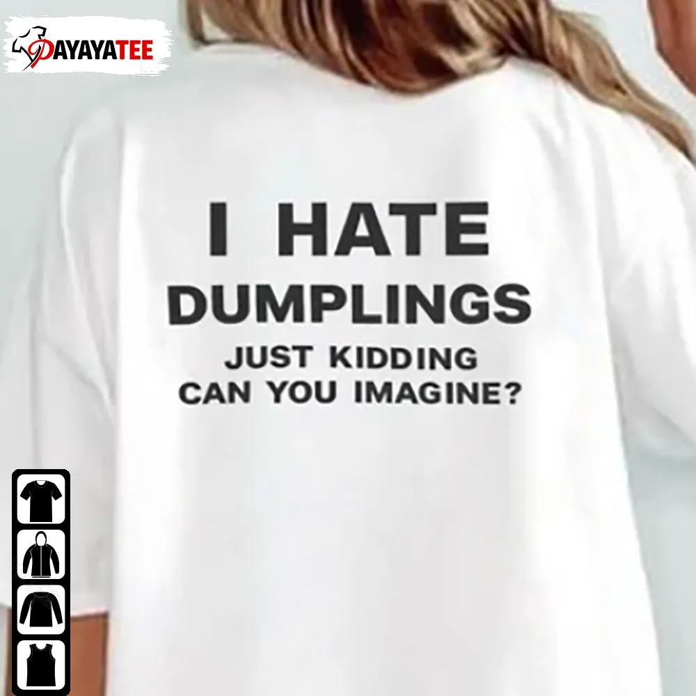 I Hate Dumplings Just Kidding Can You Imagine Shirt That Go Hard Unisex