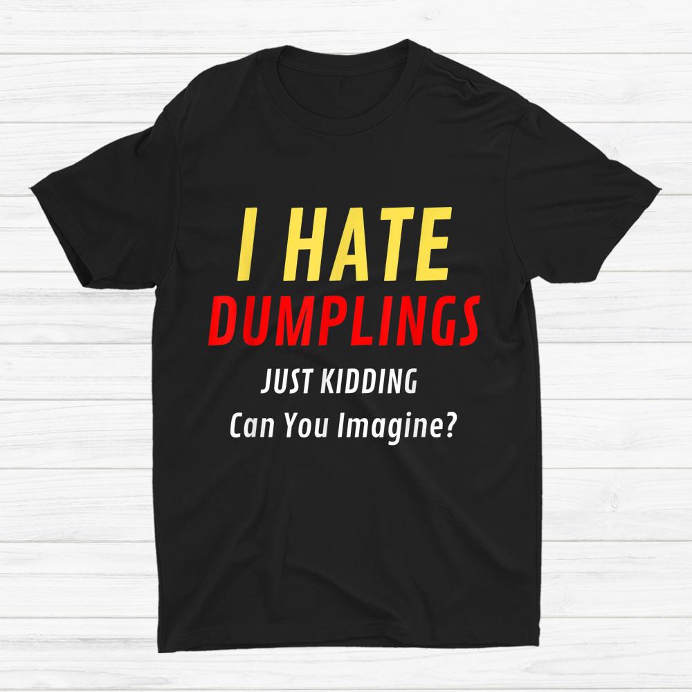 I Hate Dumplings Just Kidding Sarcastic Shirt