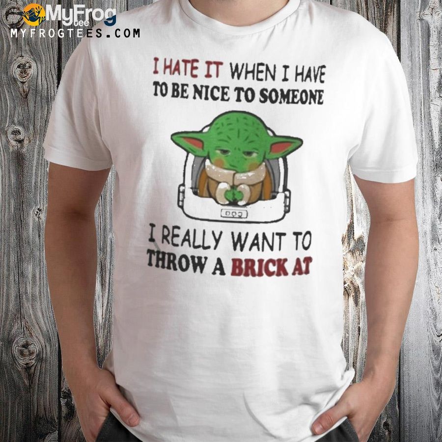 I hate it when I have to be nice to someone I really want to throw a brick at funny Yoda shirt