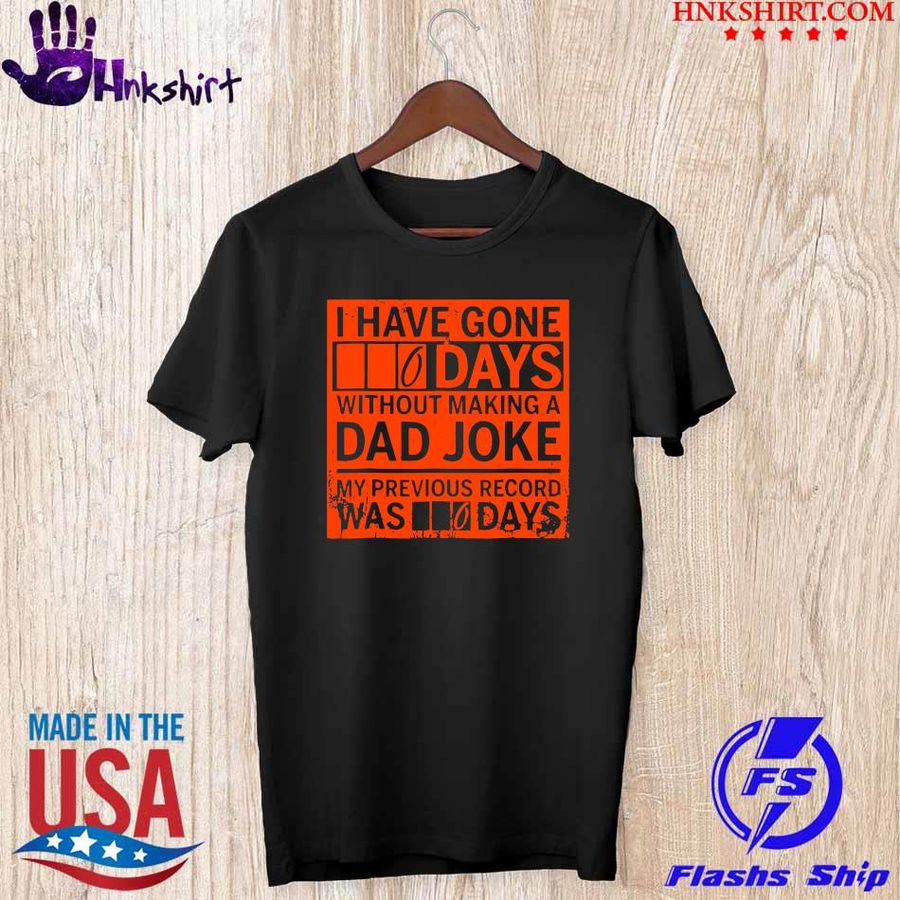 I have gone 0 days without making a Dad Joke shirt
