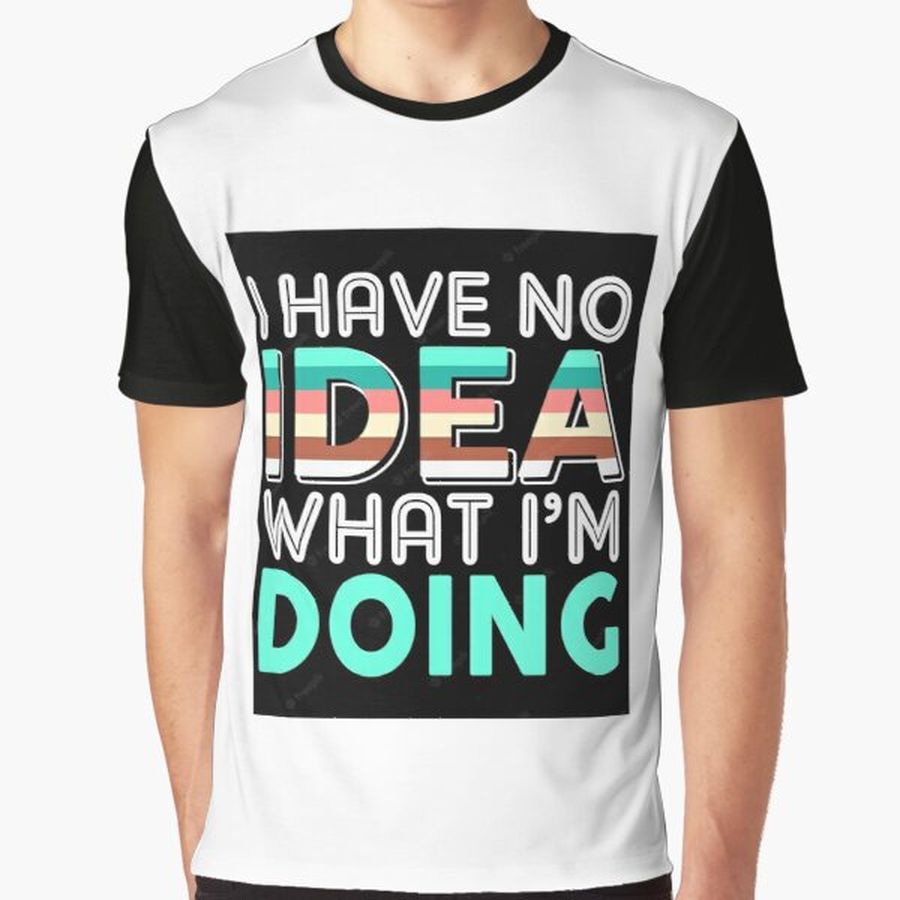 I HAVE NO IDEA WHAT I'M DOING Graphic T-Shirt
