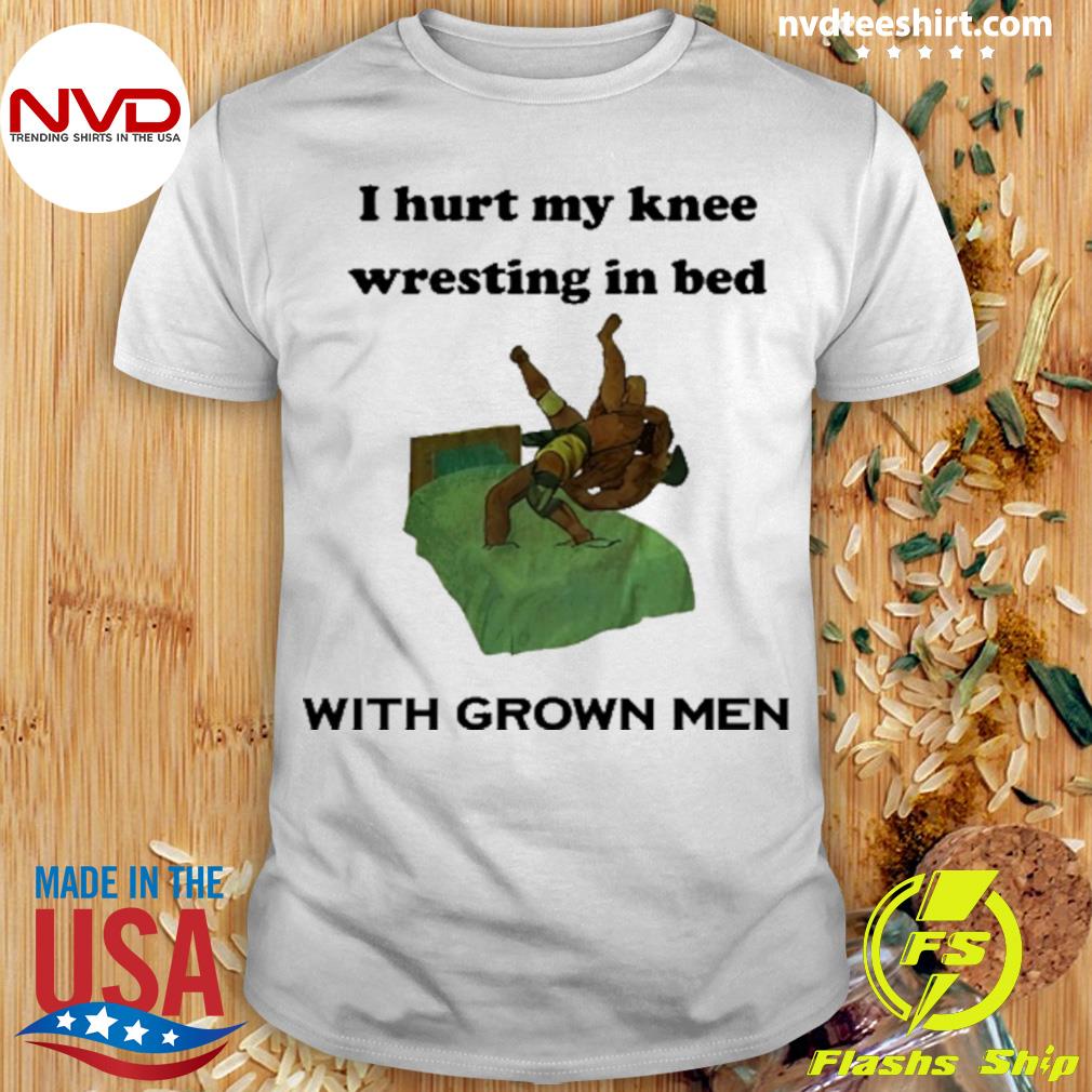 I Hurt My Knee Wrestling In Bed With Grown Men Shirt