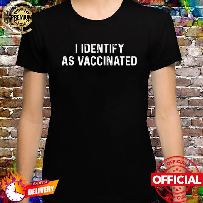 I Identify As Vaccinated Shirt I Identify As Vaccinated T-Shirt