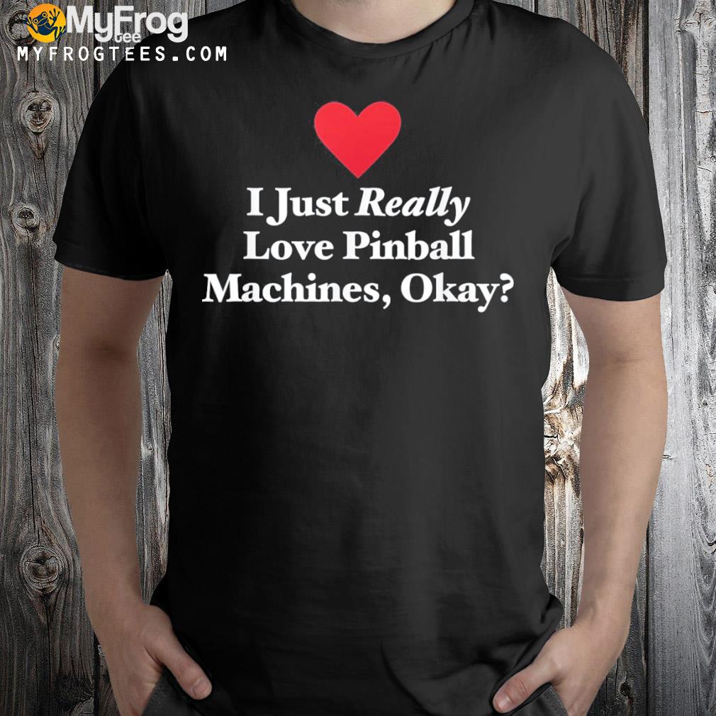 I just really love pinball machines okay shirt