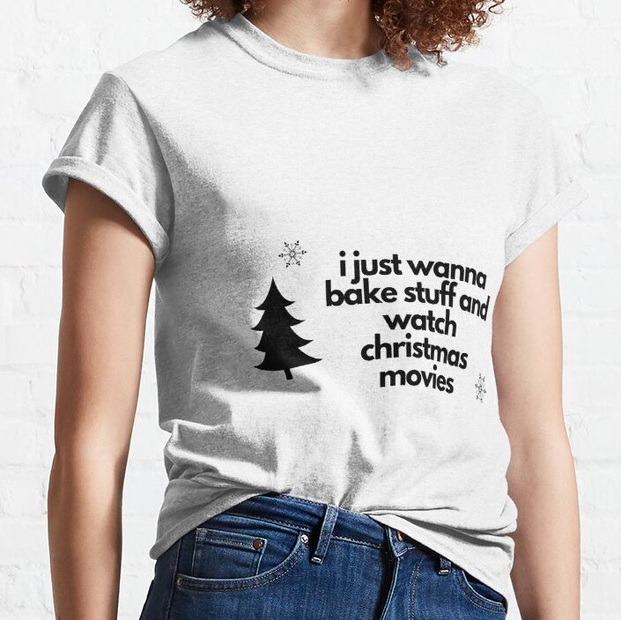 I just wanna bake stuff and watch christmas movies Classic T-Shirt