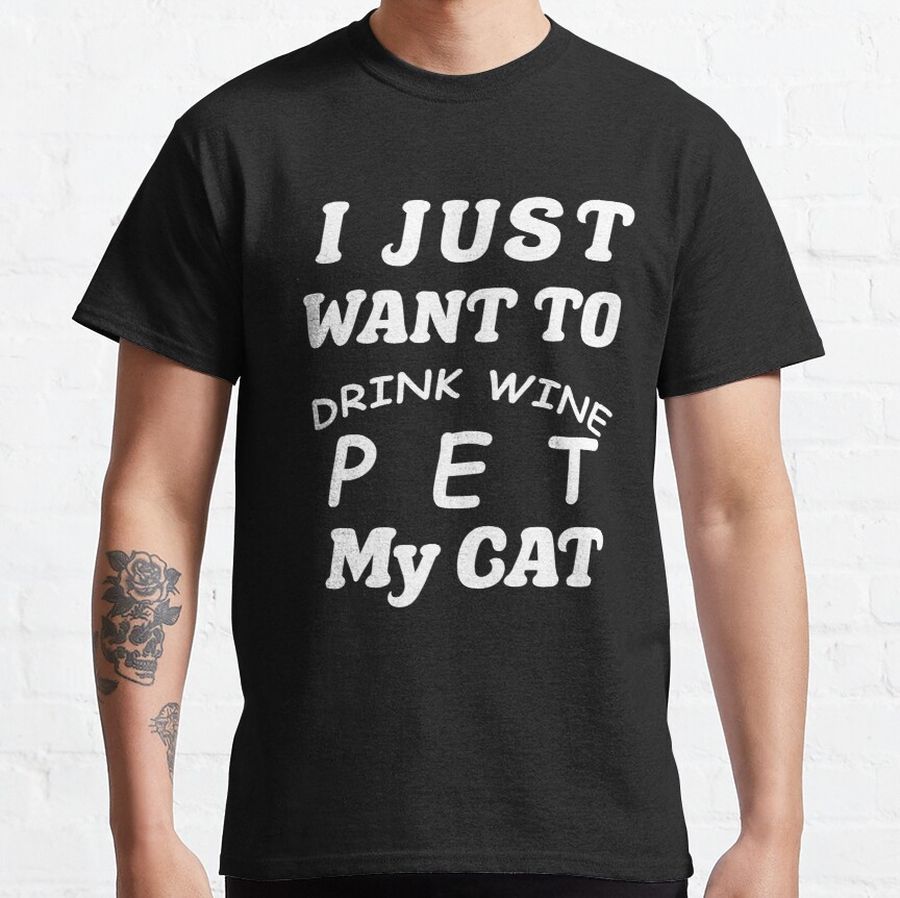 I JUST WANT TO DRINK WINE PET MY CAT  Classic T-Shirt