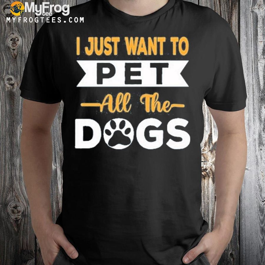 I just want to pet all the dogs shirt
