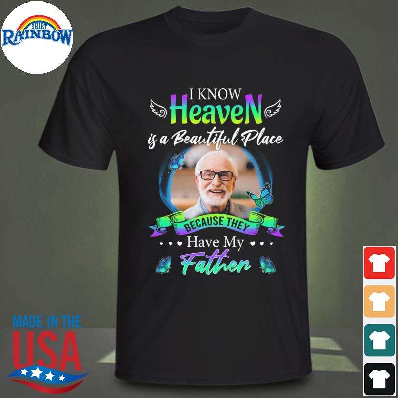 I know heaven is beautiful place because they have my father shirt