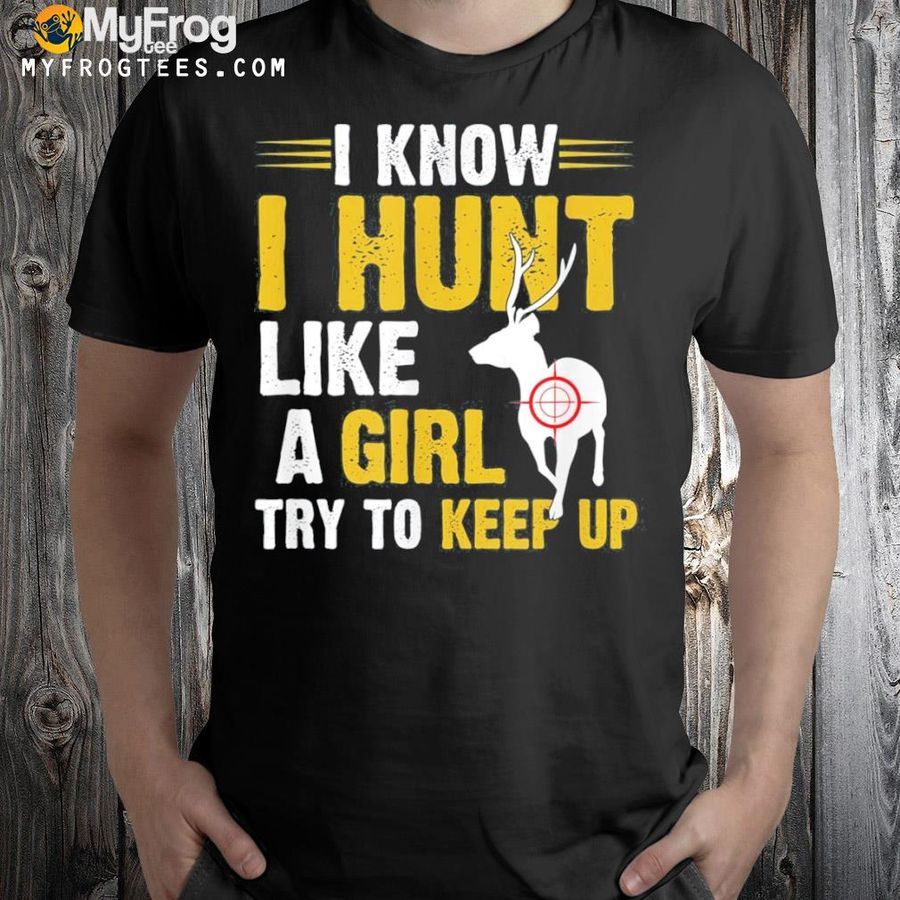 I know I hunt like a girl try to keep up shirt