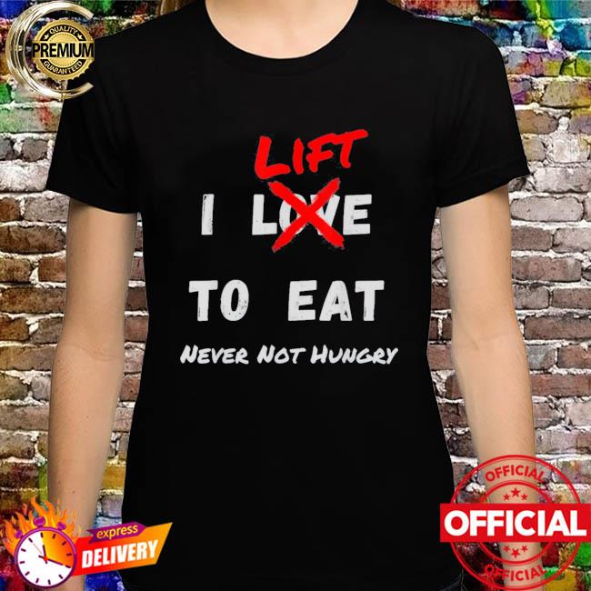 I LIFT TO EAT Never Not Hungry Body Building Gym T-Shirt