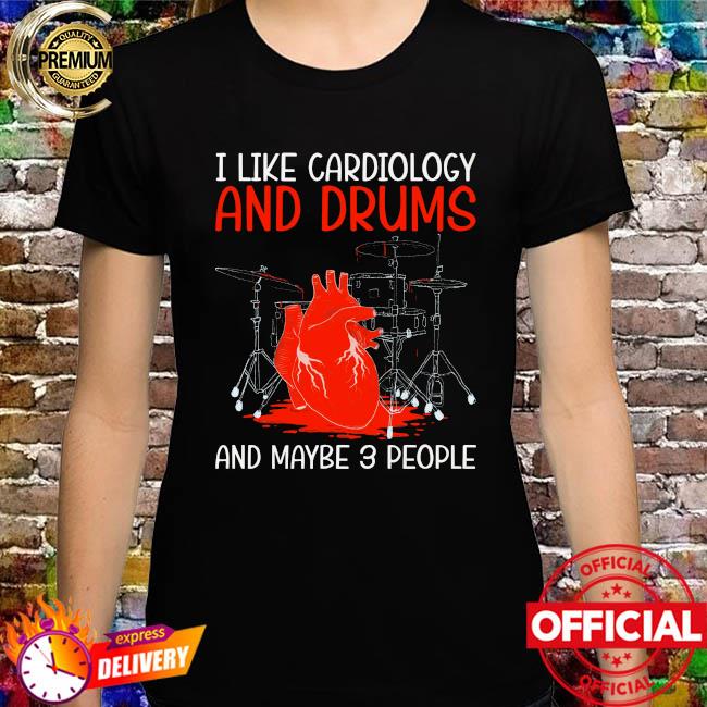 I like cardiology and drums and maybe 3 people shirt