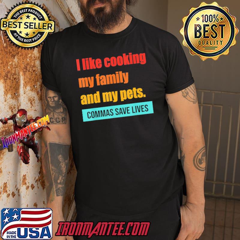 I like cooking my family and my pets commas save lives classic  shirt