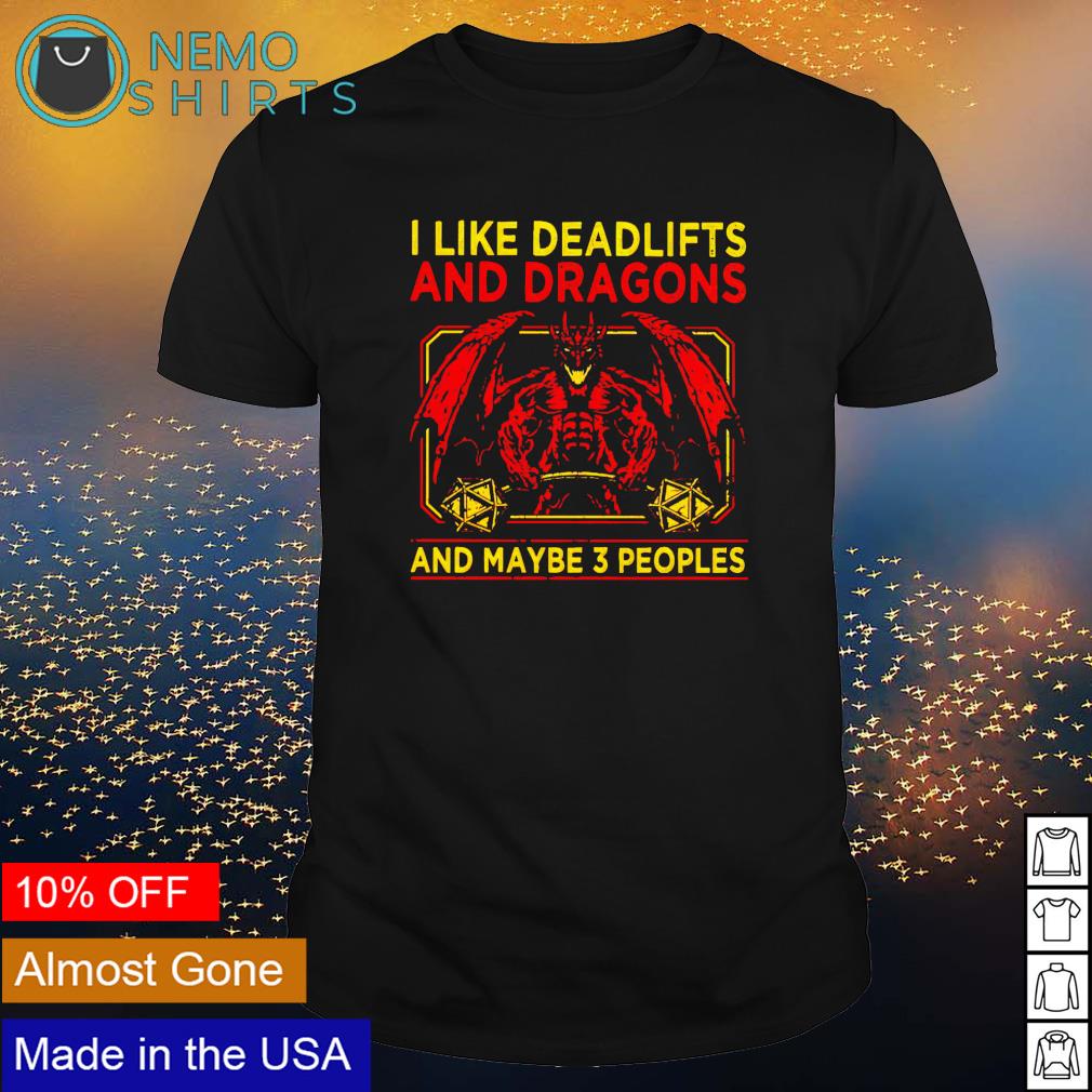 I like deadlifts and dragons and maybe 3 people shirt