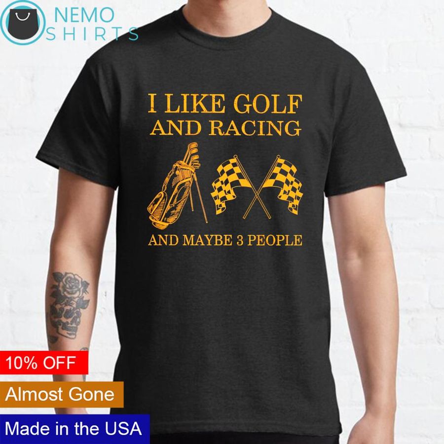 I like golf and racing and maybe 3 people shirt