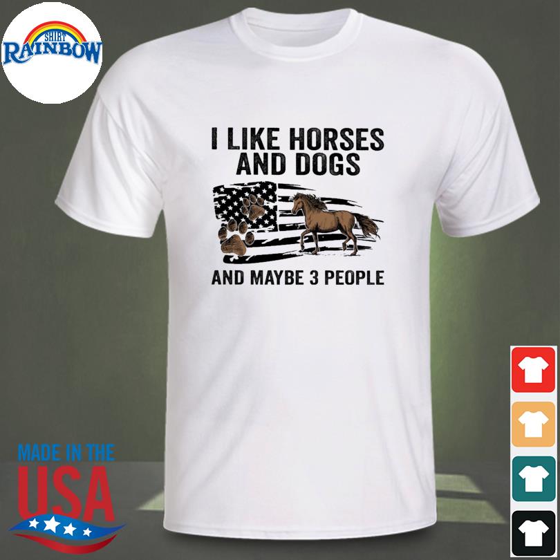 I like Horses and dogs and maybe 3 people shirt